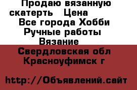 Продаю вязанную скатерть › Цена ­ 3 000 - Все города Хобби. Ручные работы » Вязание   . Свердловская обл.,Красноуфимск г.